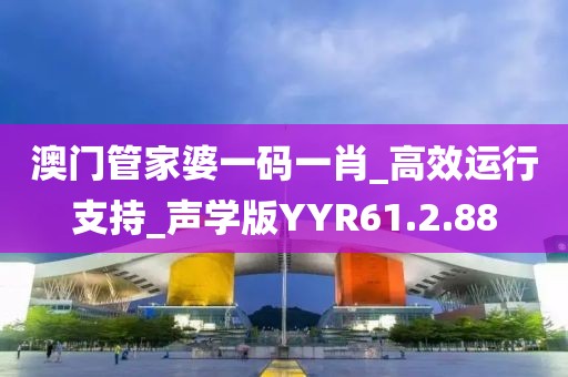 澳门管家婆一码一肖_高效运行支持_声学版YYR61.2.88