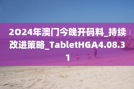 2O24年澳门今晚开码料_持续改进策略_TabletHGA4.08.31