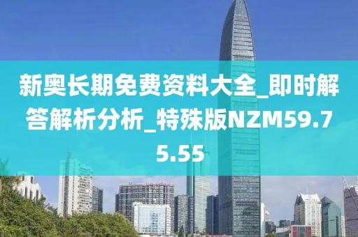 新奥长期免费资料大全_即时解答解析分析_特殊版NZM59.75.55
