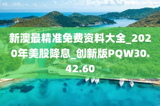 新澳最精准免费资料大全_2020年美股降息_创新版PQW30.42.60