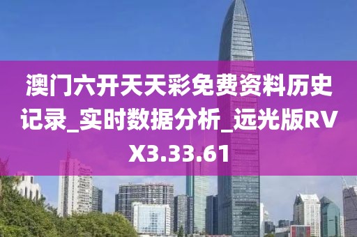 澳门六开天天彩免费资料历史记录_实时数据分析_远光版RVX3.33.61