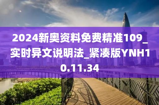 2024新奥资料免费精准109_实时异文说明法_紧凑版YNH10.11.34