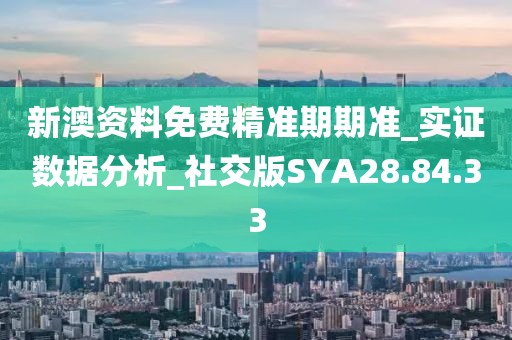 新澳资料免费精准期期准_实证数据分析_社交版SYA28.84.33