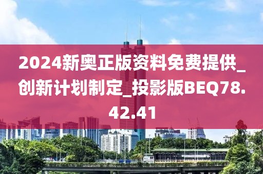 2024新奥正版资料免费提供_创新计划制定_投影版BEQ78.42.41