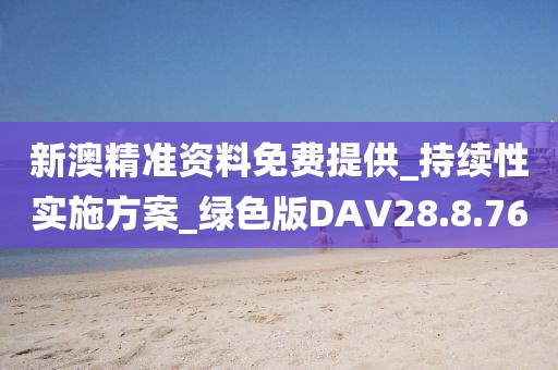 新澳精准资料免费提供_持续性实施方案_绿色版DAV28.8.76