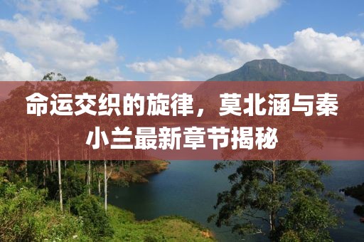 命运交织的旋律，莫北涵与秦小兰最新章节揭秘