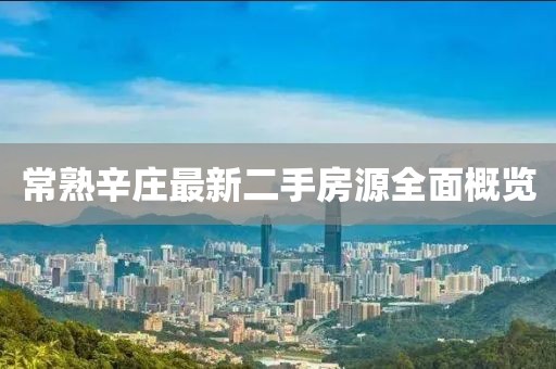 常熟辛庄最新二手房源全面概览