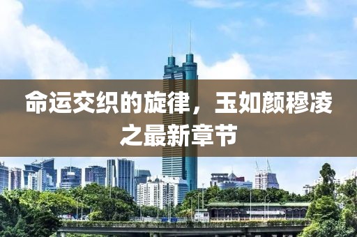 命运交织的旋律，玉如颜穆凌之最新章节