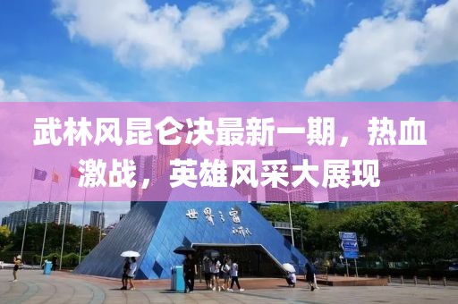 武林风昆仑决最新一期，热血激战，英雄风采大展现
