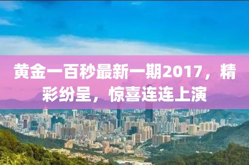 黄金一百秒最新一期2017，精彩纷呈，惊喜连连上演