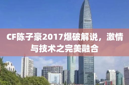 CF陈子豪2017爆破解说，激情与技术之完美融合