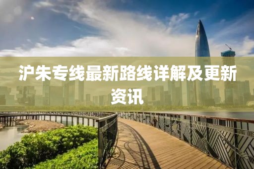 沪朱专线最新路线详解及更新资讯