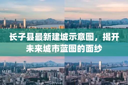 长子县最新建城示意图，揭开未来城市蓝图的面纱