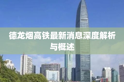 德龙烟高铁最新消息深度解析与概述