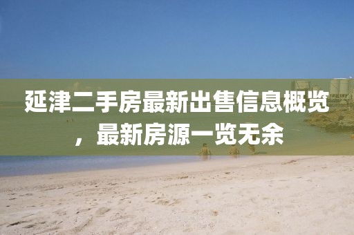 延津二手房最新出售信息概览，最新房源一览无余