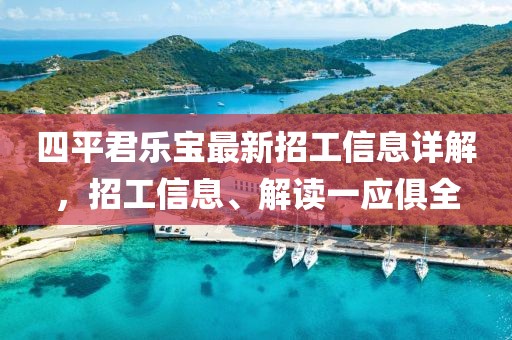 四平君乐宝最新招工信息详解，招工信息、解读一应俱全
