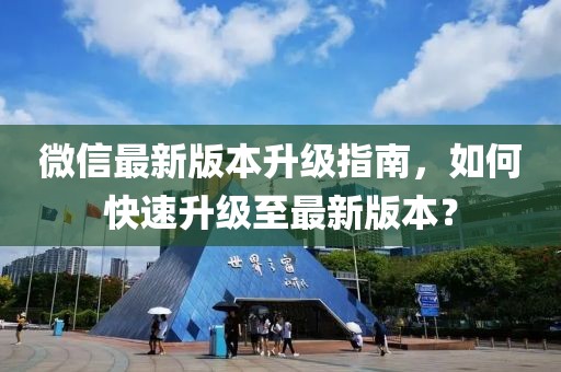 微信最新版本升级指南，如何快速升级至最新版本？