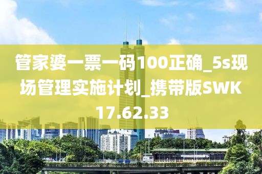 管家婆一票一码100正确_5s现场管理实施计划_携带版SWK17.62.33