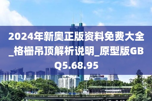 2024年新奥正版资料免费大全_格栅吊顶解析说明_原型版GBQ5.68.95