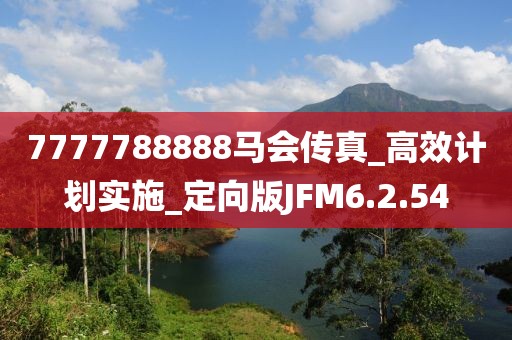 7777788888马会传真_高效计划实施_定向版JFM6.2.54