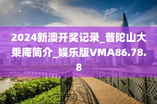2024新澳开奖记录_普陀山大乘庵简介_娱乐版VMA86.78.8