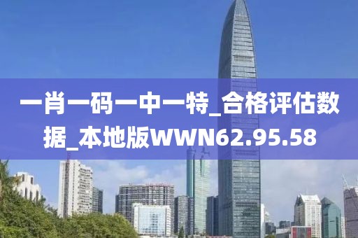 一肖一码一中一特_合格评估数据_本地版WWN62.95.58