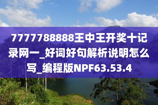 7777788888王中王开奖十记录网一_好词好句解析说明怎么写_编程版NPF63.53.4