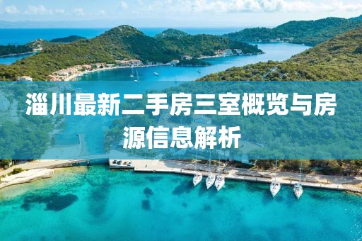 淄川最新二手房三室概览与房源信息解析