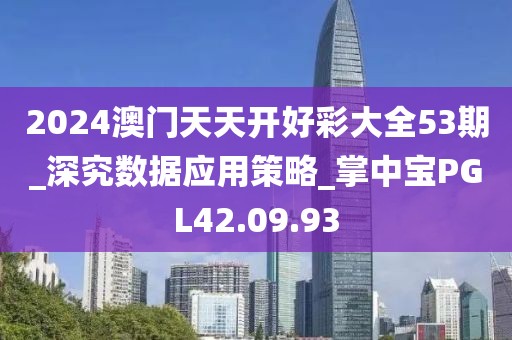 2024澳门天天开好彩大全53期_深究数据应用策略_掌中宝PGL42.09.93