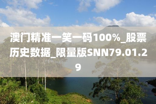 澳门精准一笑一码100%_股票历史数据_限量版SNN79.01.29