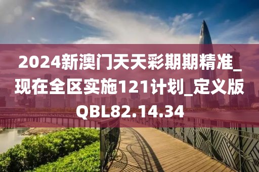 2024新澳门天天彩期期精准_现在全区实施121计划_定义版QBL82.14.34