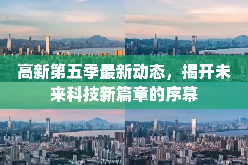 高新第五季最新动态，揭开未来科技新篇章的序幕