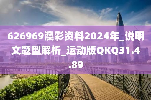 626969澳彩资料2024年_说明文题型解析_运动版QKQ31.4.89