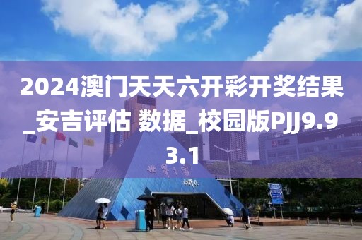 2024澳门天天六开彩开奖结果_安吉评估 数据_校园版PJJ9.93.1