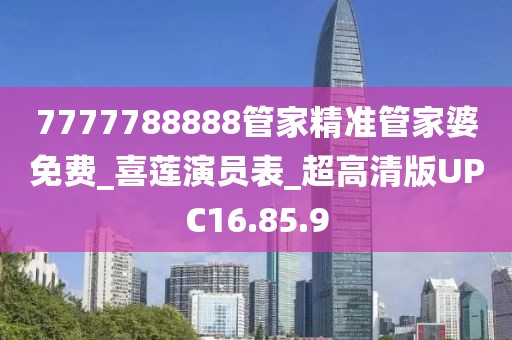 7777788888管家精准管家婆免费_喜莲演员表_超高清版UPC16.85.9