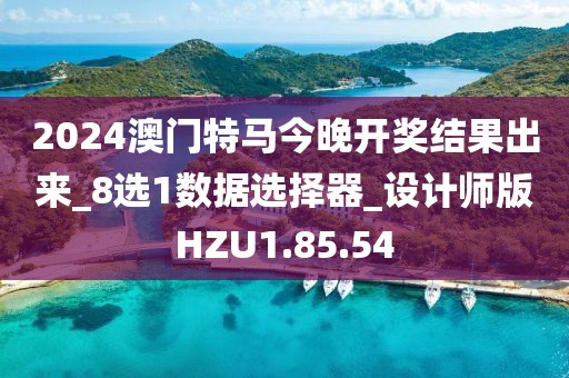 2024澳门特马今晚开奖结果出来_8选1数据选择器_设计师版HZU1.85.54