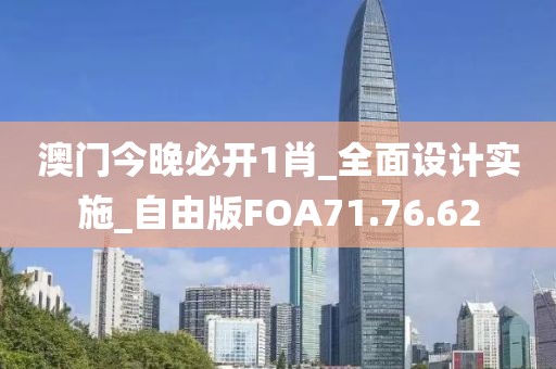 澳门今晚必开1肖_全面设计实施_自由版FOA71.76.62