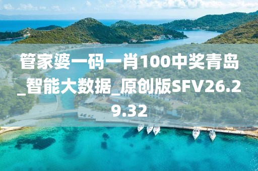 管家婆一码一肖100中奖青岛_智能大数据_原创版SFV26.29.32