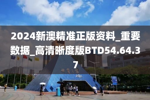 2024新澳精准正版资料_重要数据_高清晰度版BTD54.64.37