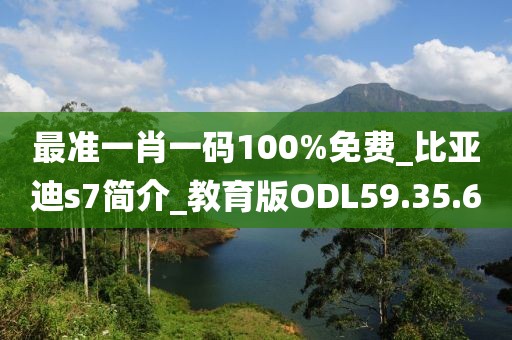 最准一肖一码100%免费_比亚迪s7简介_教育版ODL59.35.60