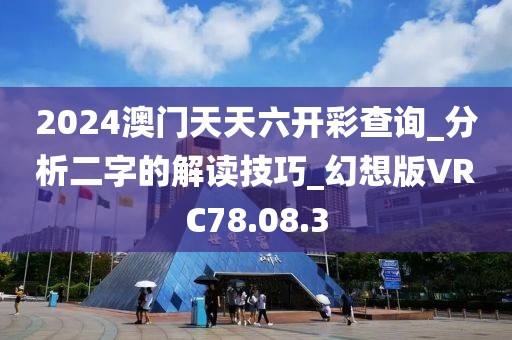 2024澳门天天六开彩查询_分析二字的解读技巧_幻想版VRC78.08.3