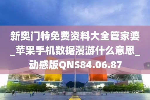 新奥门特免费资料大全管家婆_苹果手机数据漫游什么意思_动感版QNS84.06.87