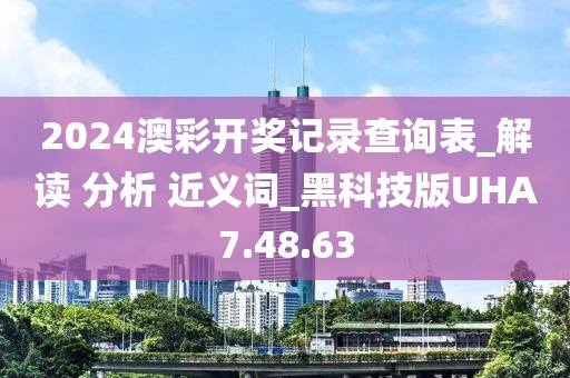 2024澳彩开奖记录查询表_解读 分析 近义词_黑科技版UHA7.48.63