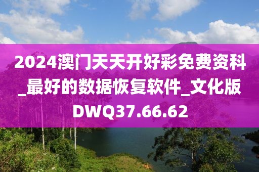 2024澳门天天开好彩免费资科_最好的数据恢复软件_文化版DWQ37.66.62