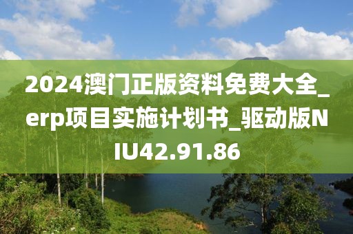 2024澳门正版资料免费大全_erp项目实施计划书_驱动版NIU42.91.86