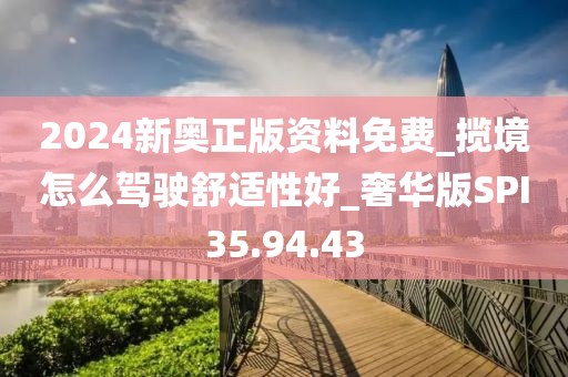 2024新奥正版资料免费_揽境怎么驾驶舒适性好_奢华版SPI35.94.43