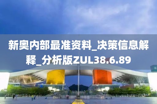 新奥内部最准资料_决策信息解释_分析版ZUL38.6.89