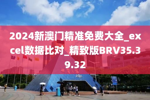 2024新澳门精准免费大全_excel数据比对_精致版BRV35.39.32