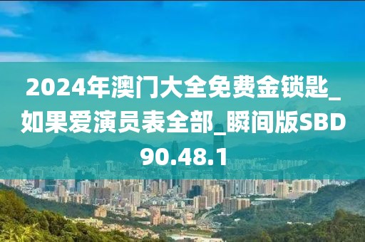 2024年澳门大全免费金锁匙_如果爱演员表全部_瞬间版SBD90.48.1
