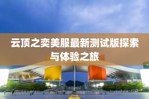 云顶之奕美服最新测试版探索与体验之旅